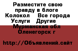 Разместите свою правду в блоге “Колокол“ - Все города Услуги » Другие   . Мурманская обл.,Оленегорск г.